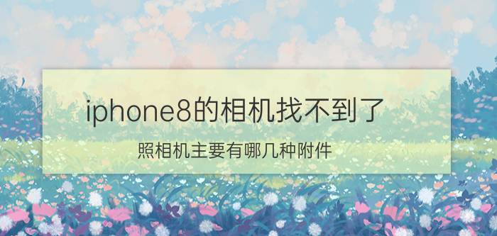 iphone8的相机找不到了 照相机主要有哪几种附件？